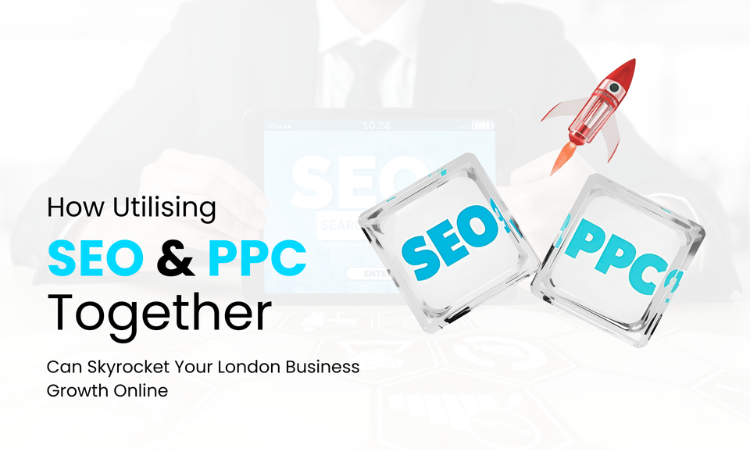 How Utilising SEO & PPC Together Can Skyrocket Your London Business Growth Online